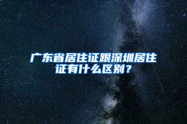 广东省居住证跟深圳居住证有什么区别？