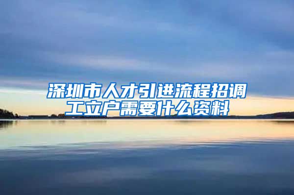 深圳市人才引进流程招调工立户需要什么资料