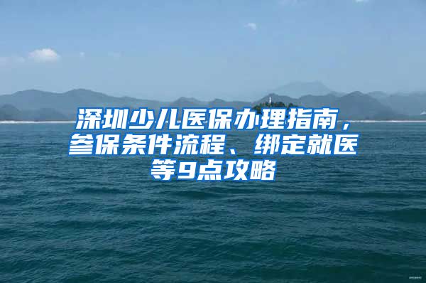 深圳少儿医保办理指南，参保条件流程、绑定就医等9点攻略