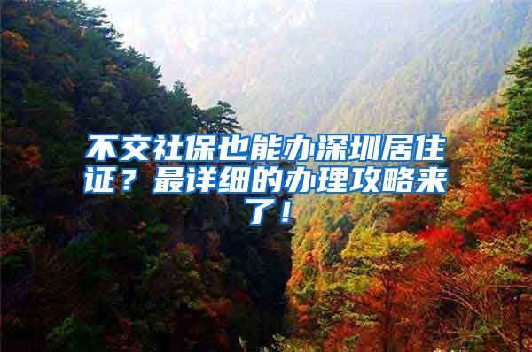 不交社保也能办深圳居住证？最详细的办理攻略来了！