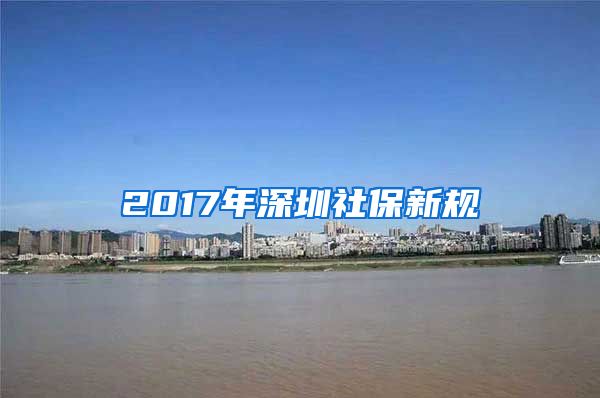 2017年深圳社保新规