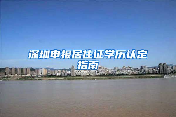 深圳申报居住证学历认定指南