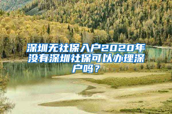 深圳无社保入户2020年没有深圳社保可以办理深户吗？