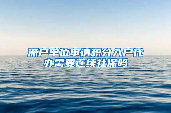 深户单位申请积分入户代办需要连续社保吗