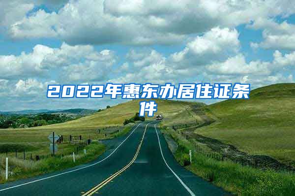 2022年惠东办居住证条件