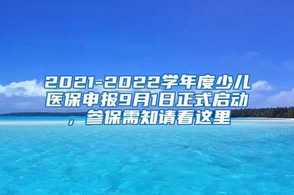 2021-2022学年度少儿医保申报9月1日正式启动，参保需知请看这里↓