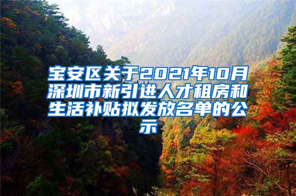 宝安区关于2021年10月深圳市新引进人才租房和生活补贴拟发放名单的公示