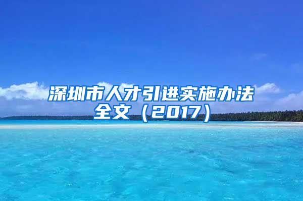 深圳市人才引进实施办法全文（2017）