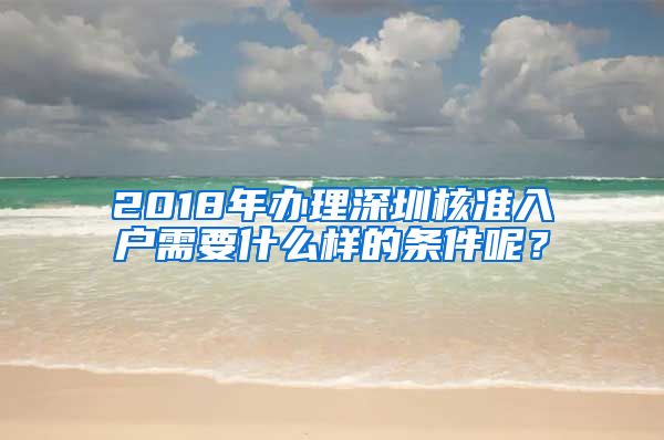 2018年办理深圳核准入户需要什么样的条件呢？