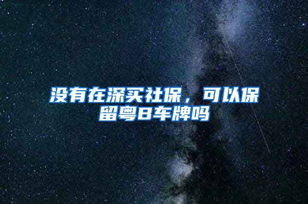 没有在深买社保，可以保留粤B车牌吗