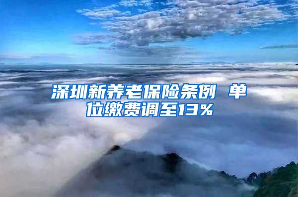 深圳新养老保险条例 单位缴费调至13%