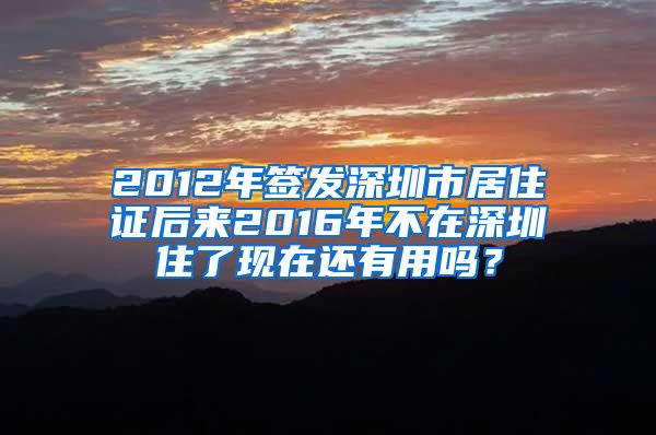 2012年签发深圳市居住证后来2016年不在深圳住了现在还有用吗？