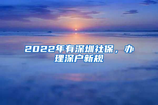 2022年有深圳社保，办理深户新规