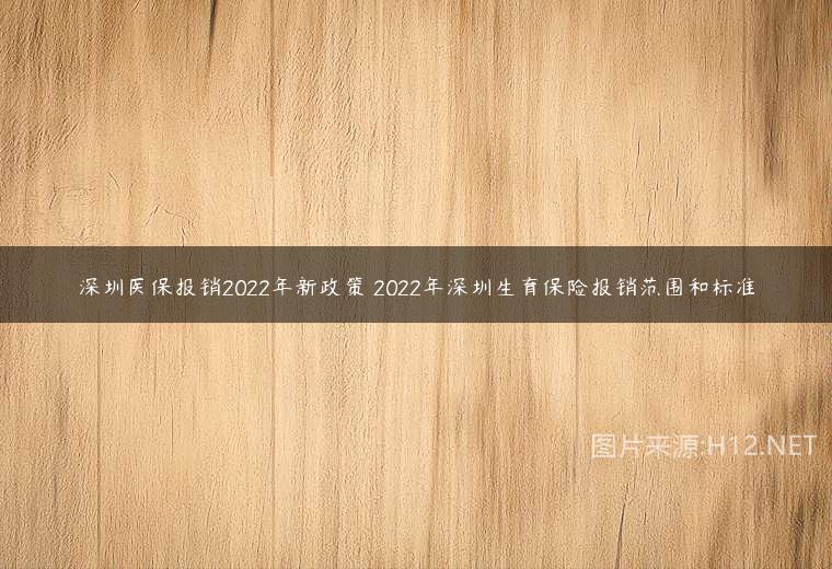 深圳医保报销2022年新政策 2022年深圳生育保险报销范围和标准