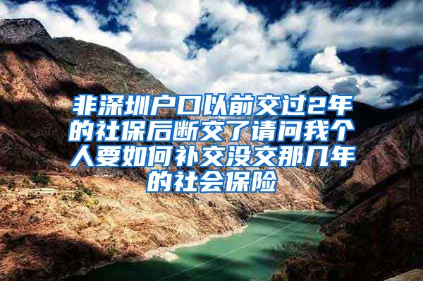 非深圳户口以前交过2年的社保后断交了请问我个人要如何补交没交那几年的社会保险