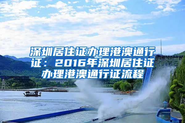 深圳居住证办理港澳通行证：2016年深圳居住证办理港澳通行证流程