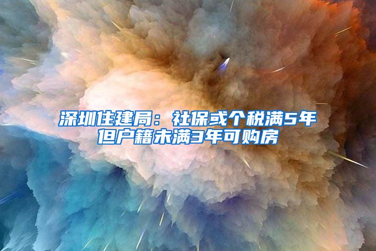 深圳住建局：社保或个税满5年但户籍未满3年可购房