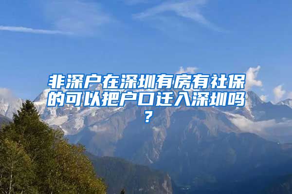 非深户在深圳有房有社保的可以把户口迁入深圳吗？