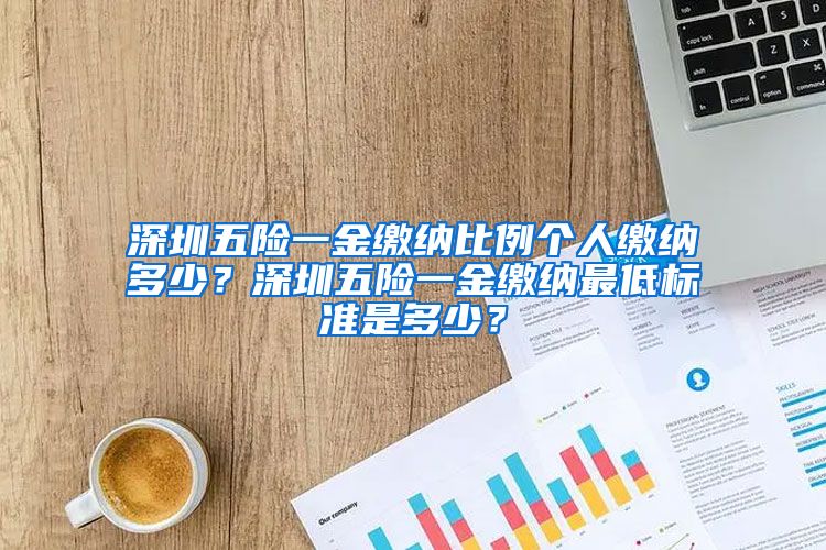 深圳五险一金缴纳比例个人缴纳多少？深圳五险一金缴纳最低标准是多少？