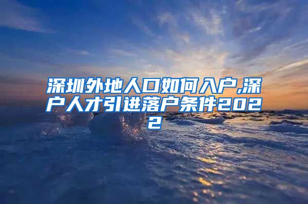 深圳外地人口如何入户,深户人才引进落户条件2022