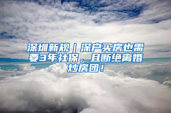 深圳新规｜深户买房也需要3年社保，且断绝离婚炒房团！