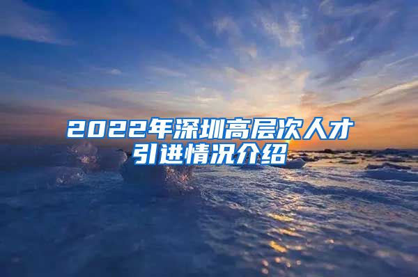 2022年深圳高层次人才引进情况介绍