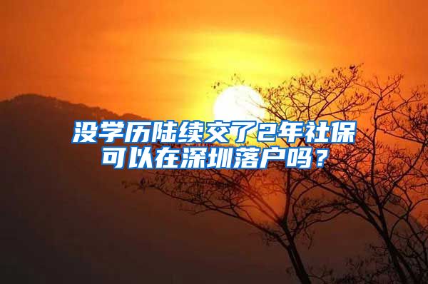 没学历陆续交了2年社保可以在深圳落户吗？