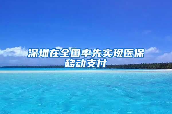 深圳在全国率先实现医保移动支付