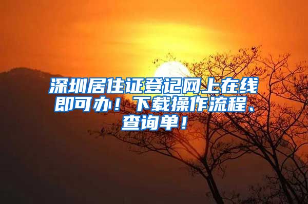 深圳居住证登记网上在线即可办！下载操作流程、查询单！