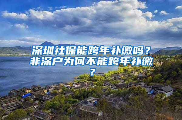 深圳社保能跨年补缴吗？非深户为何不能跨年补缴？