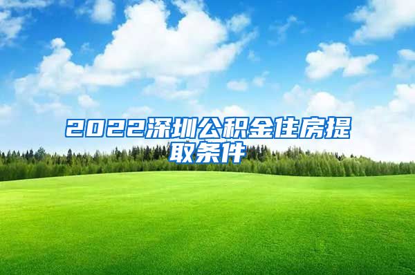 2022深圳公积金住房提取条件