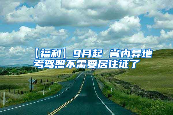 【福利】9月起 省内异地考驾照不需要居住证了