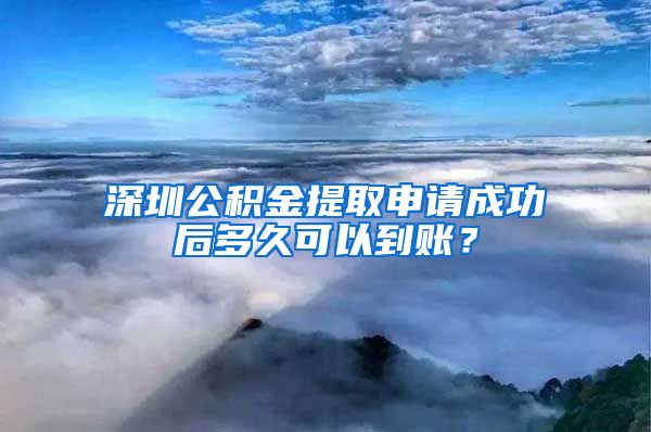 深圳公积金提取申请成功后多久可以到账？