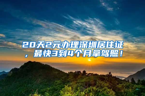 20天2元办理深圳居住证，最快3到4个月拿驾照！