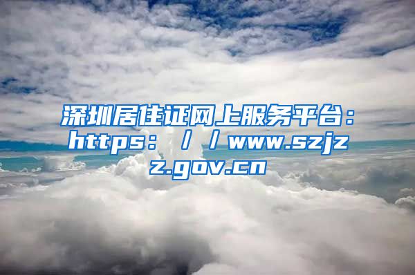 深圳居住证网上服务平台：https：／／www.szjzz.gov.cn