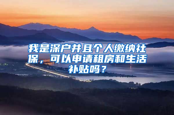 我是深户并且个人缴纳社保，可以申请租房和生活补贴吗？