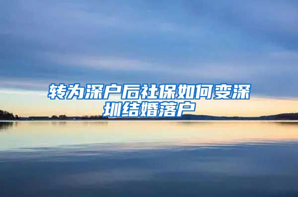 转为深户后社保如何变深圳结婚落户