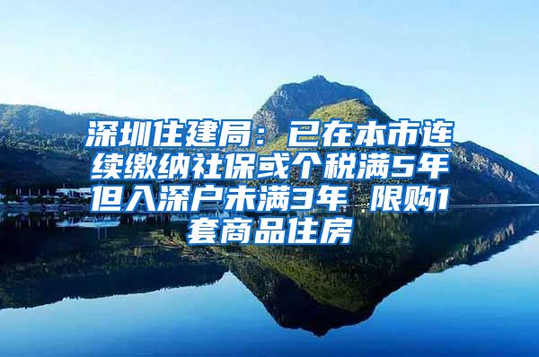 深圳住建局：已在本市连续缴纳社保或个税满5年但入深户未满3年 限购1套商品住房