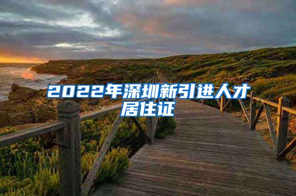 2022年深圳新引进人才居住证