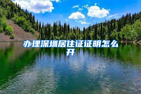 办理深圳居住证证明怎么开