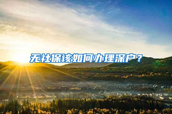 无社保该如何办理深户？