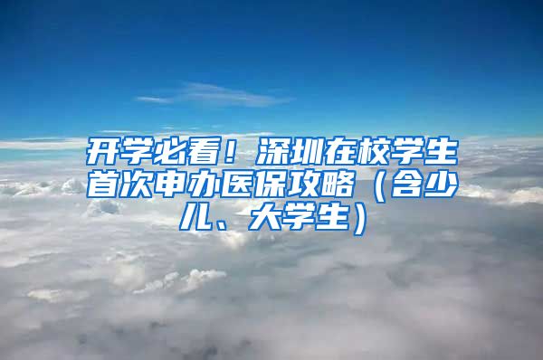 开学必看！深圳在校学生首次申办医保攻略（含少儿、大学生）