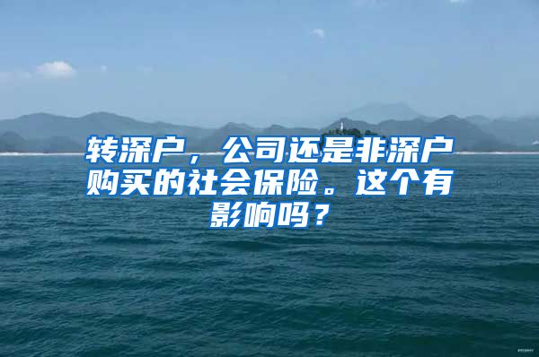 转深户，公司还是非深户购买的社会保险。这个有影响吗？