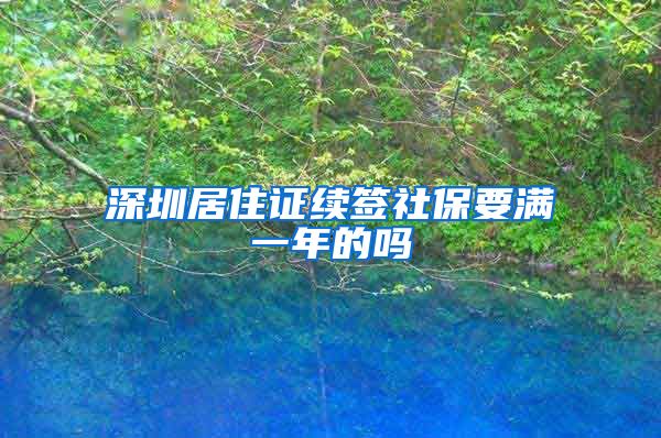 深圳居住证续签社保要满一年的吗