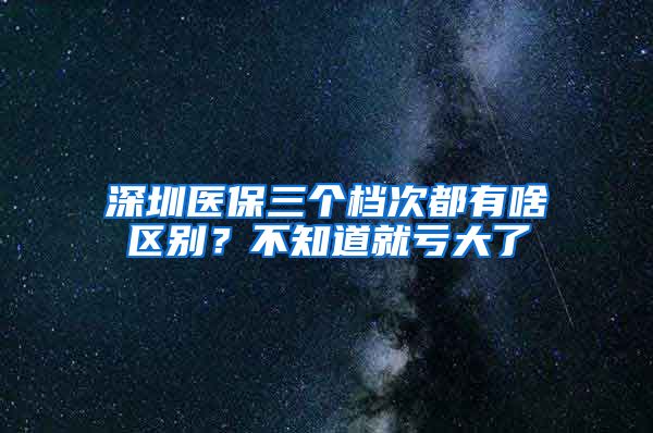 深圳医保三个档次都有啥区别？不知道就亏大了