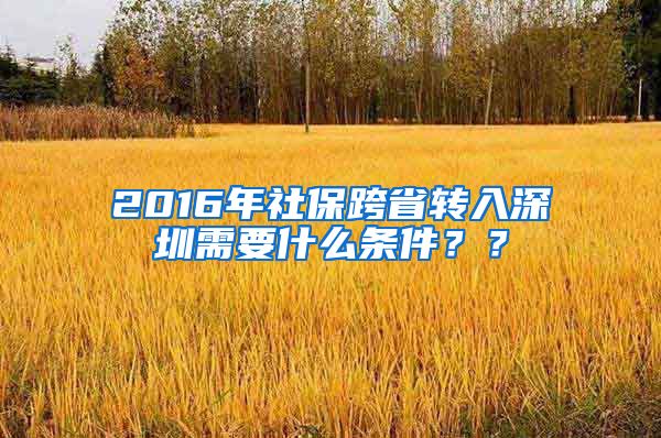 2016年社保跨省转入深圳需要什么条件？？