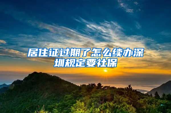 居住证过期了怎么续办深圳规定要社保