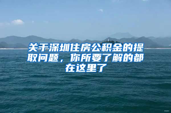 关于深圳住房公积金的提取问题，你所要了解的都在这里了