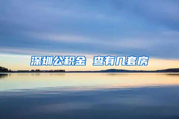 深圳公积金 查有几套房