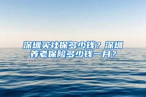 深圳买社保多少钱？深圳养老保险多少钱一月？